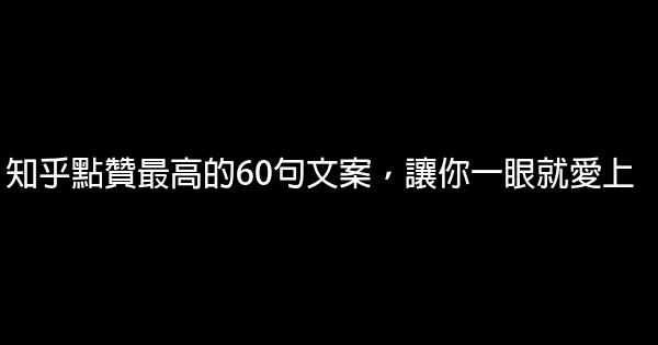 知乎點贊最高的60句文案，讓你一眼就愛上 1