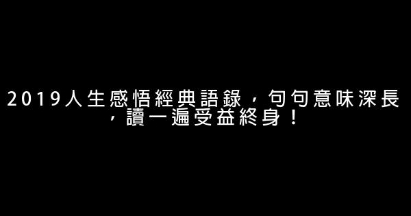 2019人生感悟經典語錄，句句意味深長，讀一遍受益終身！ 1