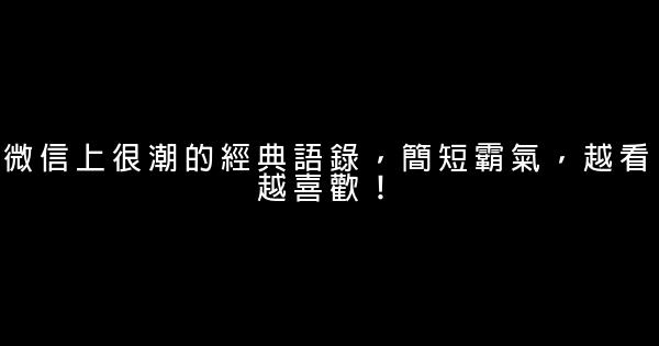 微信上很潮的經典語錄，簡短霸氣，越看越喜歡！ 1