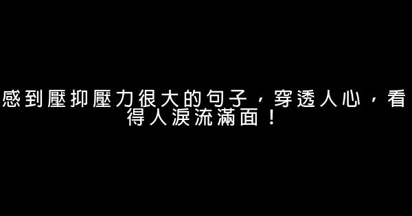 感到壓抑壓力很大的句子，穿透人心，看得人淚流滿面！ 1