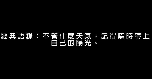 經典語錄：不管什麼天氣，記得隨時帶上自己的陽光。 1