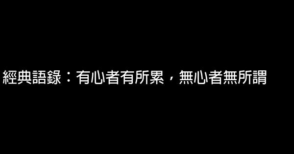 經典語錄：有心者有所累，無心者無所謂 1