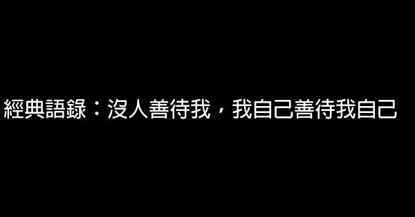 經典語錄：沒人善待我，我自己善待我自己 1