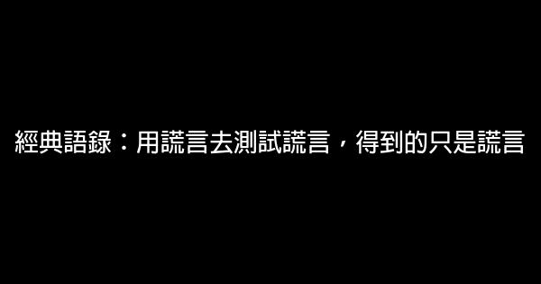 經典語錄：用謊言去測試謊言，得到的只是謊言 1