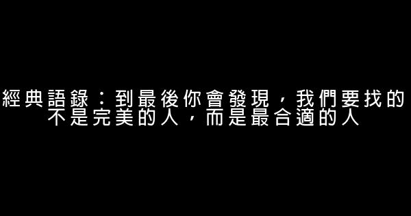 經典語錄：到最後你會發現，我們要找的不是完美的人，而是最合適的人 1