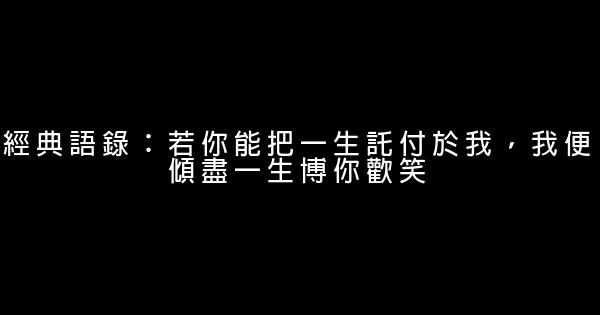 經典語錄：若你能把一生託付於我，我便傾盡一生博你歡笑 1