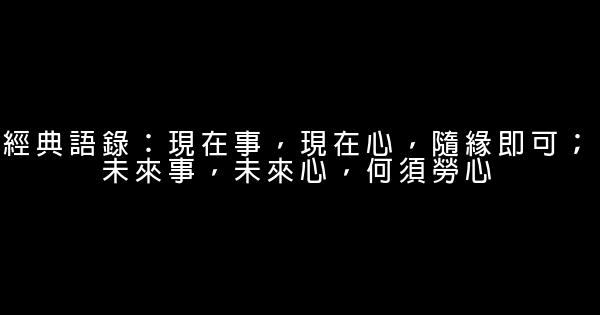 經典語錄：現在事，現在心，隨緣即可；未來事，未來心，何須勞心 1