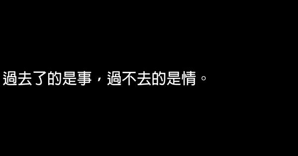 經典語句：過去了的是事，過不去的是情 1