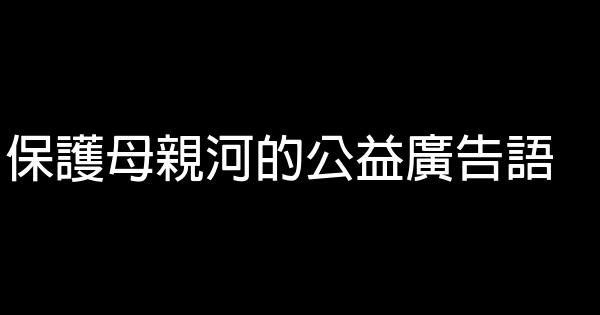 保護母親河的公益廣告語 1