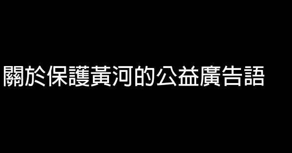 關於保護黃河的公益廣告語 1