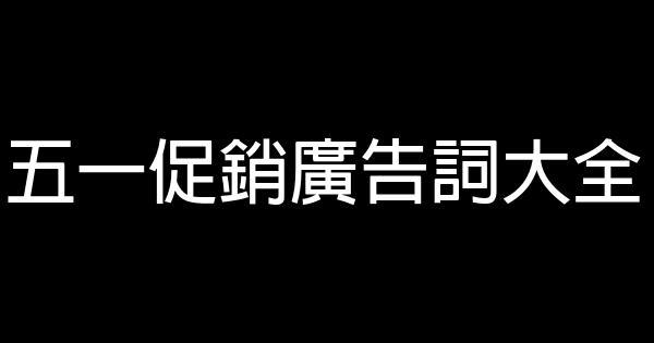 五一促銷廣告詞大全 1