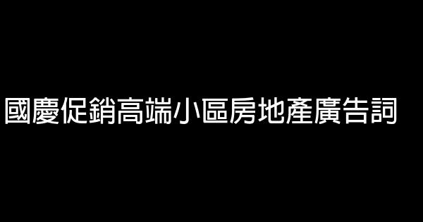 國慶促銷高端小區房地產廣告詞 1