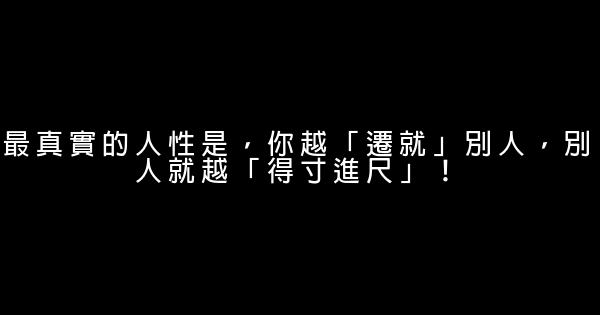 最真實的人性是，你越「遷就」別人，別人就越「得寸進尺」！ 0 (0)