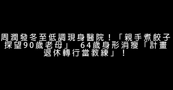 周潤發冬至低調現身醫院！「親手煮餃子探望90歲老母」  64歲身形消瘦「計畫退休轉行當教練」！ 0 (0)