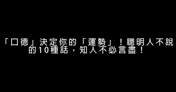 「口德」決定你的「運勢」！聰明人不說的10種話，知人不必言盡！ 1