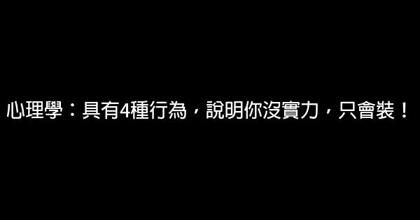 心理學：具有4種行為，說明你沒實力，只會裝！ 1