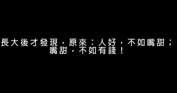 長大後才發現，原來：人好，不如嘴甜；嘴甜，不如有錢！ 1