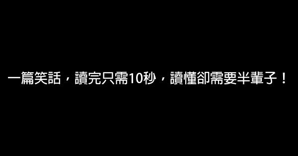 一篇笑話，讀完只需10秒，讀懂卻需要半輩子！ 0 (0)