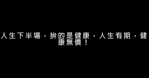 人生下半場，拚的是健康，人生有期，健康無價！ 0 (0)