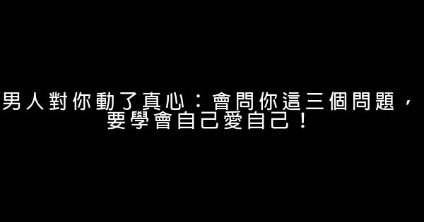 男人對你動了真心：會問你這三個問題，要學會自己愛自己！ 1