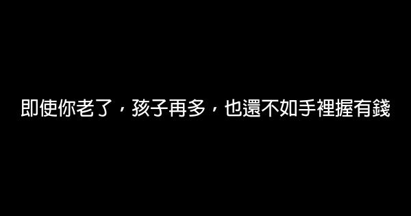 即使你老了，孩子再多，也還不如手裡握有錢 1