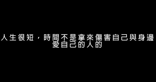 人生很短，時間不是拿來傷害自己與身邊愛自己的人的 1