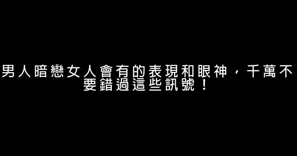 男人暗戀女人會有的表現和眼神，千萬不要錯過這些訊號！ 0 (0)