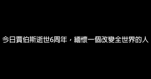 今日賈伯斯逝世6周年，緬懷一個改變全世界的人 0 (0)