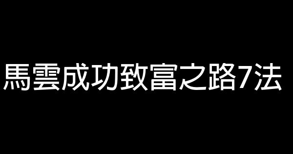 馬雲成功致富之路7法 0 (0)