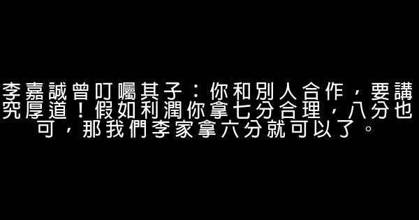 李嘉誠曾叮囑其子：你和別人合作，要講究厚道！假如利潤你拿七分合理，八分也可，那我們李家拿六分就可以了。 0 (0)