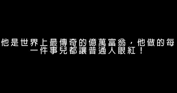 他是世界上最傳奇的億萬富翁，他做的每一件事兒都讓普通人眼紅！ 0 (0)