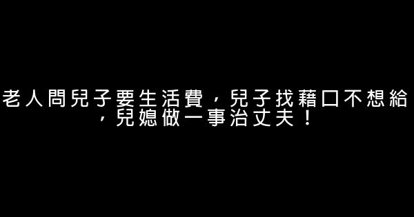 老人問兒子要生活費，兒子找藉口不想給，兒媳做一事治丈夫！ 0 (0)