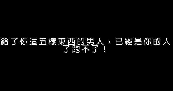 給了你這五樣東西的男人，已經是你的人了跑不了！ 0 (0)