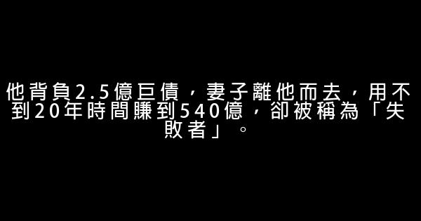 他背負2.5億巨債，妻子離他而去，用不到20年時間賺到540億，卻被稱為「失敗者」。 0 (0)