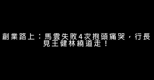 創業路上：馬雲失敗4次抱頭痛哭，行長見王健林繞道走！ 0 (0)