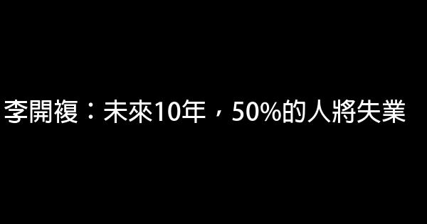 李開複：未來10年，50%的人將失業 0 (0)