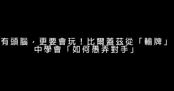 有頭腦，更要會玩！比爾蓋茲從「輸牌」中學會「如何愚弄對手」 0 (0)