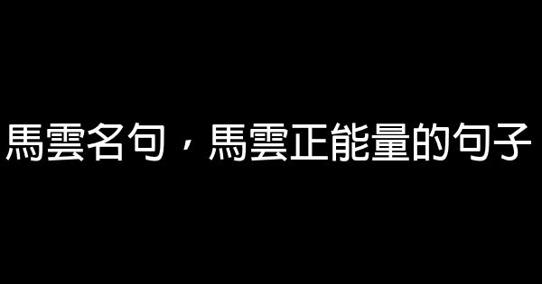 馬雲名句，馬雲正能量的句子 0 (0)