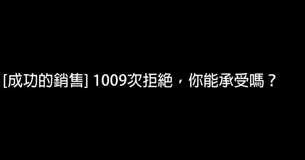 [成功的銷售] 1009次拒絕，你能承受嗎？ 0 (0)