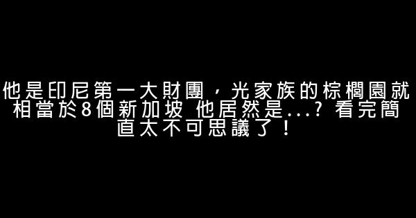 他是印尼第一大財團，光家族的棕櫚園就相當於8個新加坡 他居然是…? 看完簡直太不可思議了！ 0 (0)