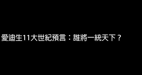 愛迪生11大世紀預言：誰將一統天下？ 0 (0)