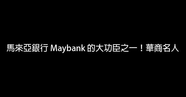 馬來亞銀行 Maybank 的大功臣之一！華商名人 0 (0)