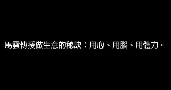 馬雲傳授做生意的秘訣：用心、用腦、用體力。 0 (0)