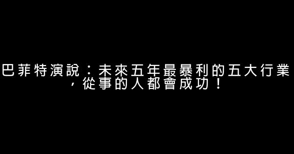 巴菲特演說：未來五年最暴利的五大行業，從事的人都會成功！ 0 (0)