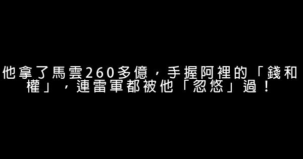 他拿了馬雲260多億，手握阿裡的「錢和權」，連雷軍都被他「忽悠」過！ 0 (0)