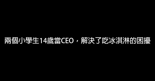 兩個小學生14歲當CEO，解決了吃冰淇淋的困擾 0 (0)