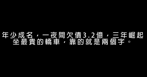 年少成名，一夜間欠債3.2億，三年崛起坐最貴的轎車，靠的就是兩個字。 0 (0)