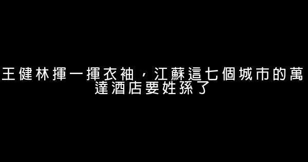 王健林揮一揮衣袖，江蘇這七個城市的萬達酒店要姓孫了 0 (0)