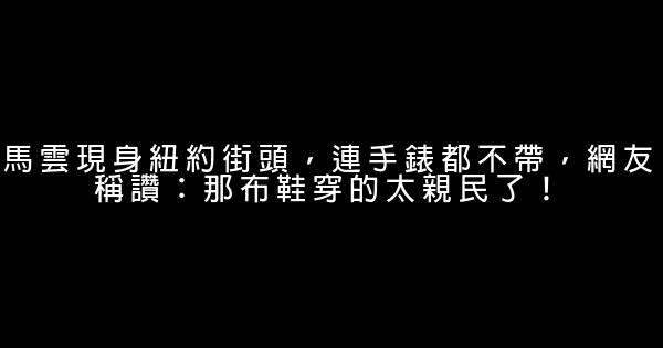 馬雲現身紐約街頭，連手錶都不帶，網友稱讚：那布鞋穿的太親民了！ 0 (0)