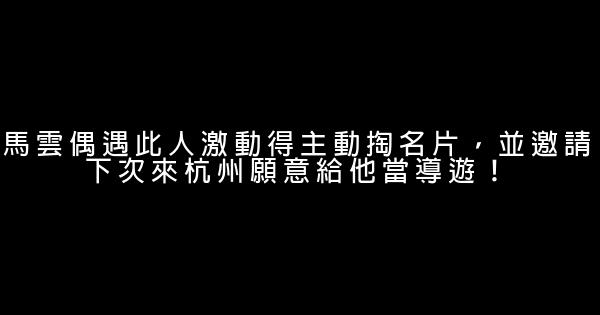 馬雲偶遇此人激動得主動掏名片，並邀請下次來杭州願意給他當導遊！ 0 (0)